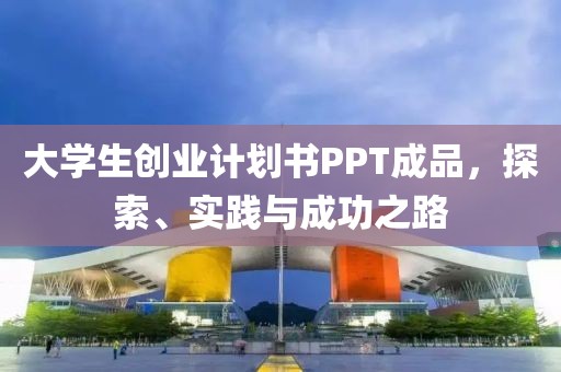 大学生创业计划书PPT成品，探索、实践与成功之路