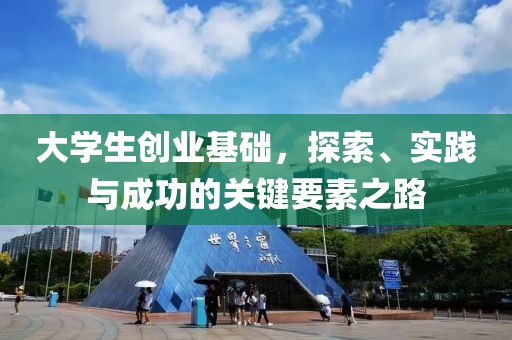 大学生创业基础，探索、实践与成功的关键要素之路