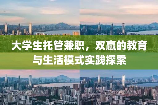 大学生托管兼职，双赢的教育与生活模式实践探索