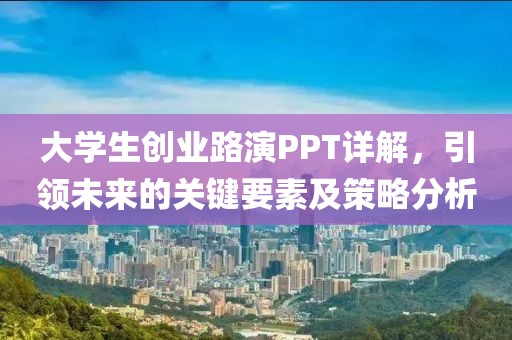 大学生创业路演PPT详解，引领未来的关键要素及策略分析