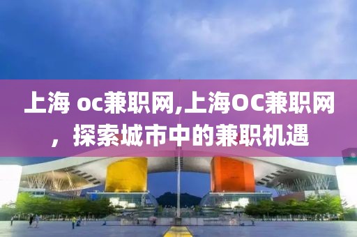 上海 oc兼职网,上海OC兼职网，探索城市中的兼职机遇