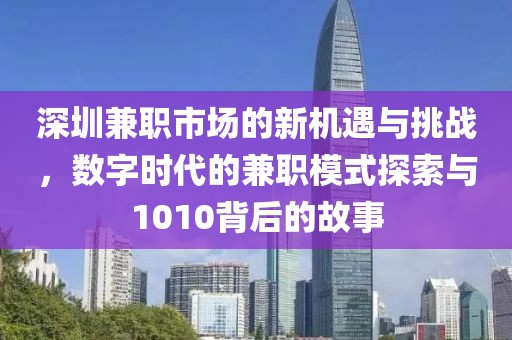 深圳兼职市场的新机遇与挑战，数字时代的兼职模式探索与1010背后的故事