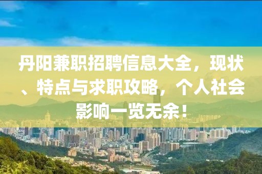 丹阳兼职招聘信息大全，现状、特点与求职攻略，个人社会影响一览无余！