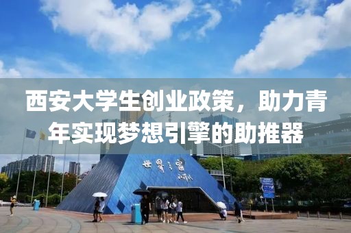 西安大学生创业政策，助力青年实现梦想引擎的助推器