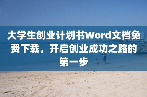 大学生创业计划书Word文档免费下载，开启创业成功之路的第一步