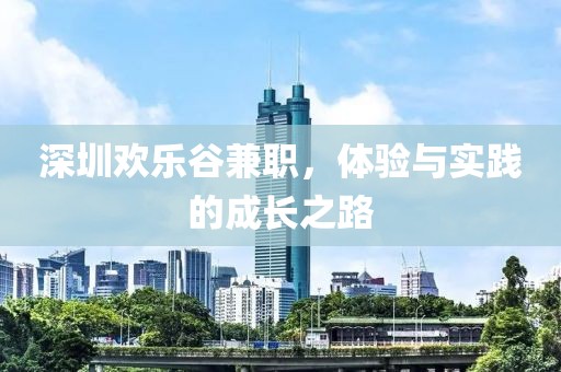 深圳欢乐谷兼职，体验与实践的成长之路