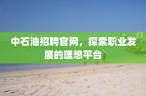 中石油招聘官网，探索职业发展的理想平台