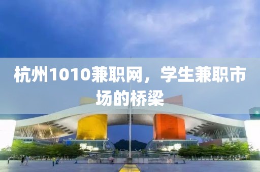 杭州1010兼职网，学生兼职市场的桥梁