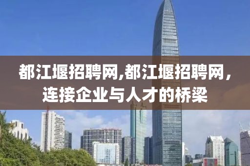 都江堰招聘网,都江堰招聘网，连接企业与人才的桥梁