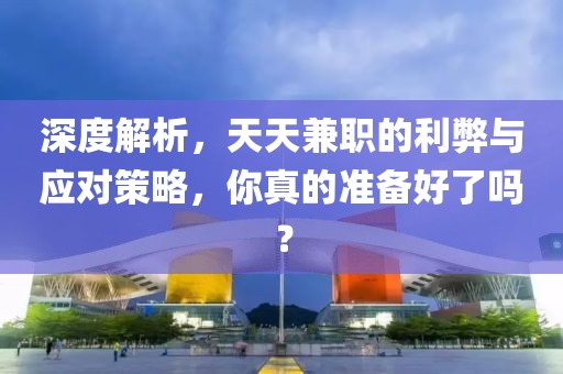 深度解析，天天兼职的利弊与应对策略，你真的准备好了吗？