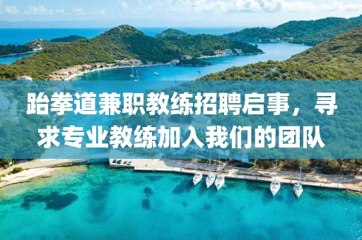 跆拳道兼职教练招聘启事，寻求专业教练加入我们的团队