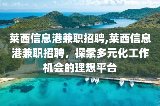 莱西信息港兼职招聘,莱西信息港兼职招聘，探索多元化工作机会的理想平台