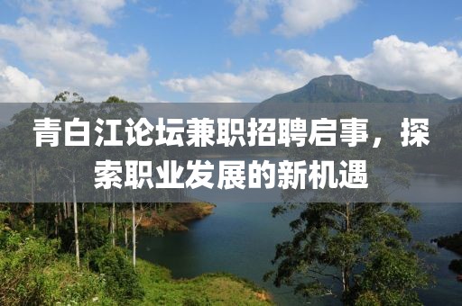 青白江论坛兼职招聘启事，探索职业发展的新机遇