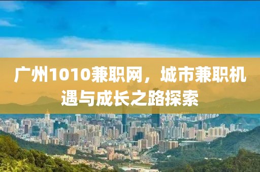 广州1010兼职网，城市兼职机遇与成长之路探索