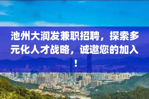 池州大润发兼职招聘，探索多元化人才战略，诚邀您的加入！