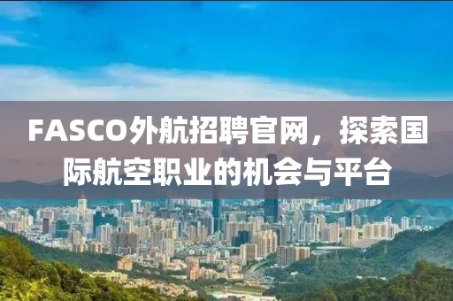 FASCO外航招聘官网，探索国际航空职业的机会与平台