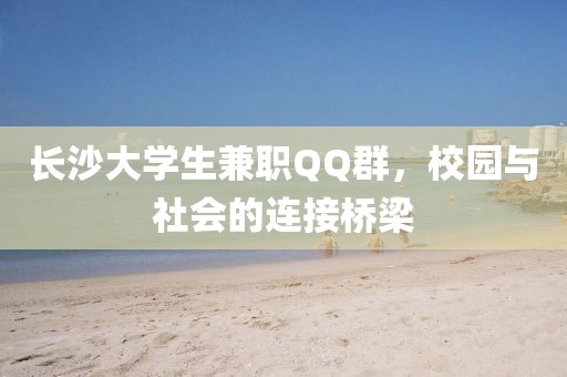 长沙大学生兼职QQ群，校园与社会的连接桥梁