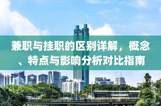 兼职与挂职的区别详解，概念、特点与影响分析对比指南