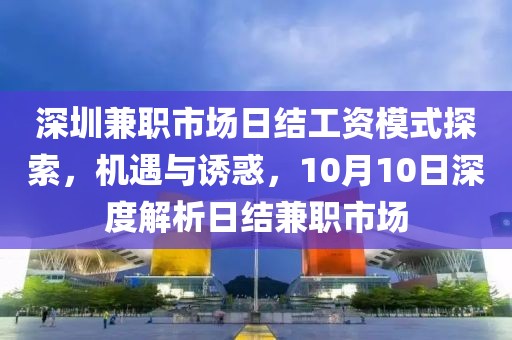 深圳兼职市场日结工资模式探索，机遇与诱惑，10月10日深度解析日结兼职市场