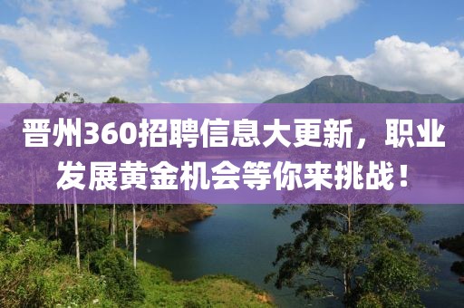 晋州360招聘信息大更新，职业发展黄金机会等你来挑战！