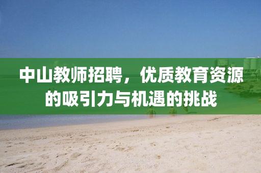 中山教师招聘，优质教育资源的吸引力与机遇的挑战