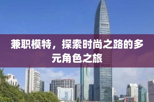 兼职模特，探索时尚之路的多元角色之旅