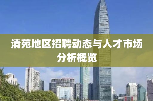 清苑地区招聘动态与人才市场分析概览