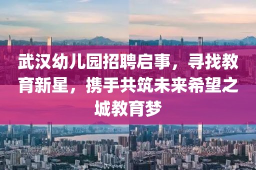 武汉幼儿园招聘启事，寻找教育新星，携手共筑未来希望之城教育梦