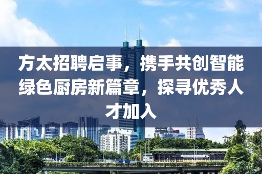 方太招聘启事，携手共创智能绿色厨房新篇章，探寻优秀人才加入