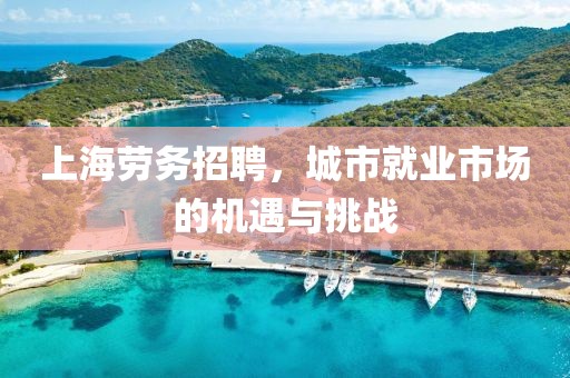 上海劳务招聘，城市就业市场的机遇与挑战