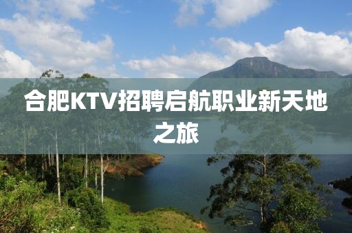 合肥KTV招聘启航职业新天地之旅