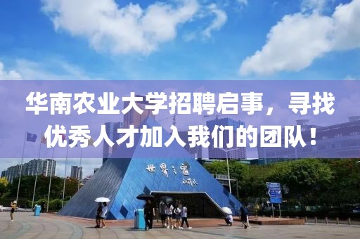 华南农业大学招聘启事，寻找优秀人才加入我们的团队！