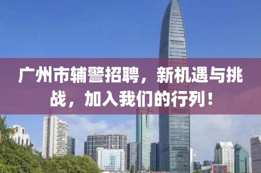 广州市辅警招聘，新机遇与挑战，加入我们的行列！