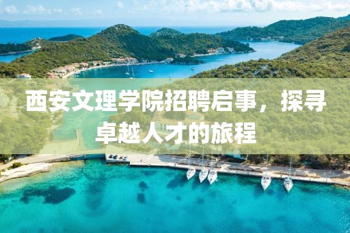 西安文理学院招聘启事，探寻卓越人才的旅程