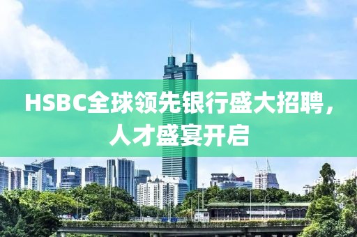 HSBC全球领先银行盛大招聘，人才盛宴开启