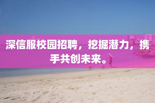 深信服校园招聘，挖掘潜力，携手共创未来。