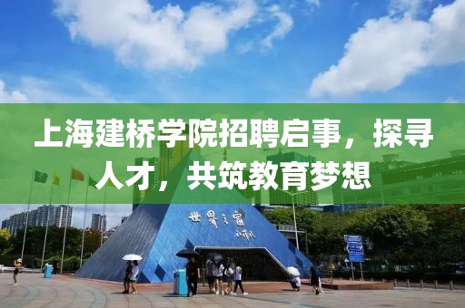 上海建桥学院招聘启事，探寻人才，共筑教育梦想