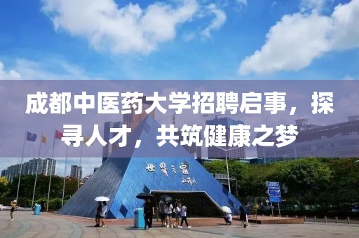 成都中医药大学招聘启事，探寻人才，共筑健康之梦