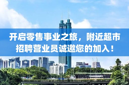 开启零售事业之旅，附近超市招聘营业员诚邀您的加入！