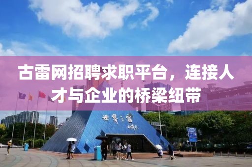 古雷网招聘求职平台，连接人才与企业的桥梁纽带