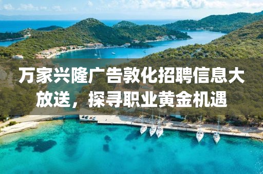 万家兴隆广告敦化招聘信息大放送，探寻职业黄金机遇