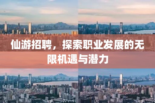 仙游招聘，探索职业发展的无限机遇与潜力