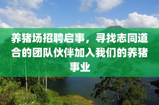 养猪场招聘启事，寻找志同道合的团队伙伴加入我们的养猪事业