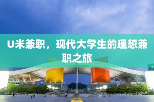 U米兼职，现代大学生的理想兼职之旅