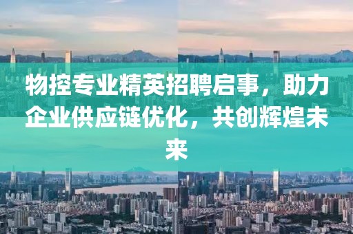 物控专业精英招聘启事，助力企业供应链优化，共创辉煌未来