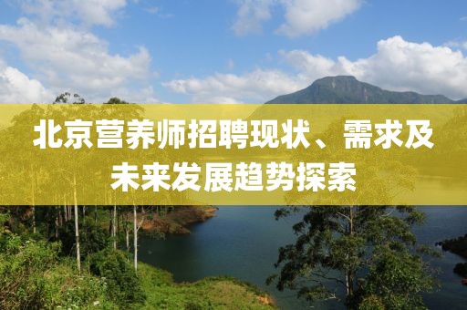 北京营养师招聘现状、需求及未来发展趋势探索