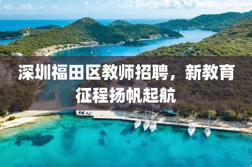 深圳福田区教师招聘，新教育征程扬帆起航