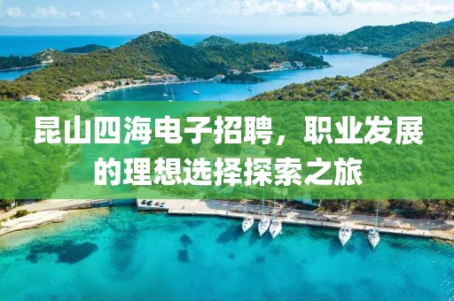 昆山四海电子招聘，职业发展的理想选择探索之旅