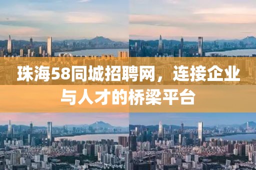 珠海58同城招聘网，连接企业与人才的桥梁平台