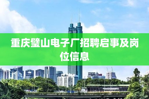 重庆璧山电子厂招聘启事及岗位信息